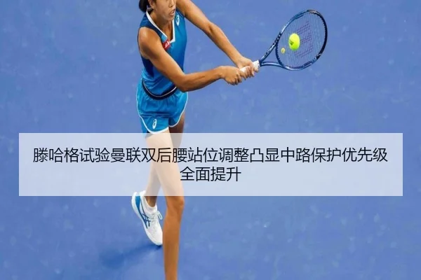 滕哈格试验曼联双后腰站位调整凸显中路保护优先级全面提升