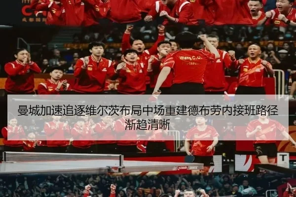 曼城加速追逐维尔茨布局中场重建德布劳内接班路径渐趋清晰