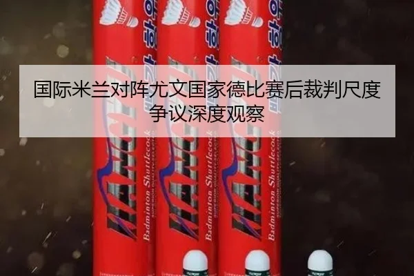 国际米兰对阵尤文国家德比赛后裁判尺度争议深度观察