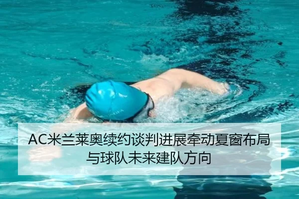 AC米兰莱奥续约谈判进展牵动夏窗布局与球队未来建队方向