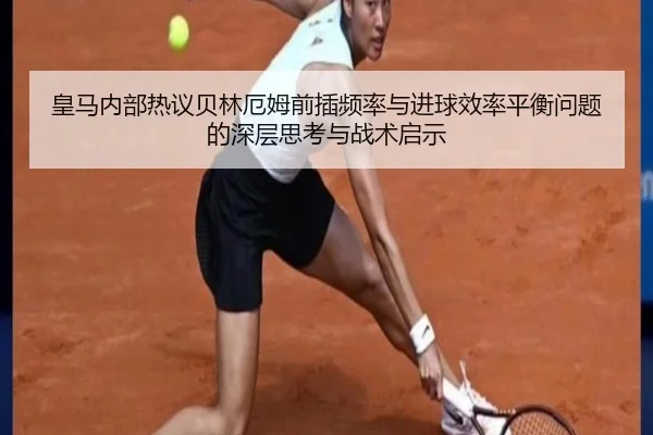 皇马内部热议贝林厄姆前插频率与进球效率平衡问题的深层思考与战术启示
