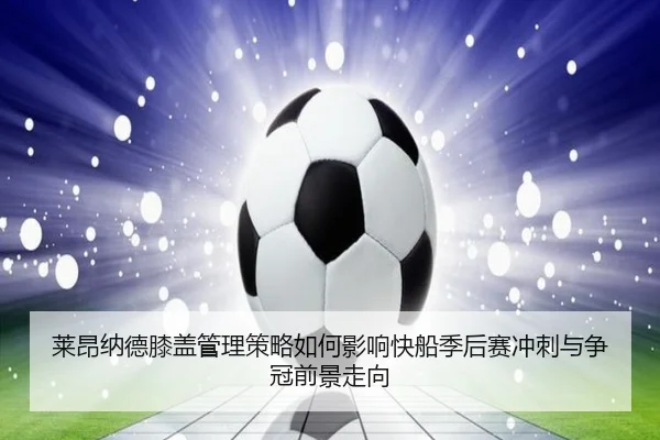 莱昂纳德膝盖管理策略如何影响快船季后赛冲刺与争冠前景走向