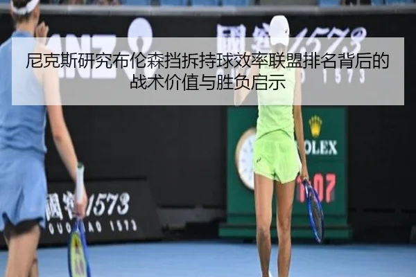 尼克斯研究布伦森挡拆持球效率联盟排名背后的战术价值与胜负启示