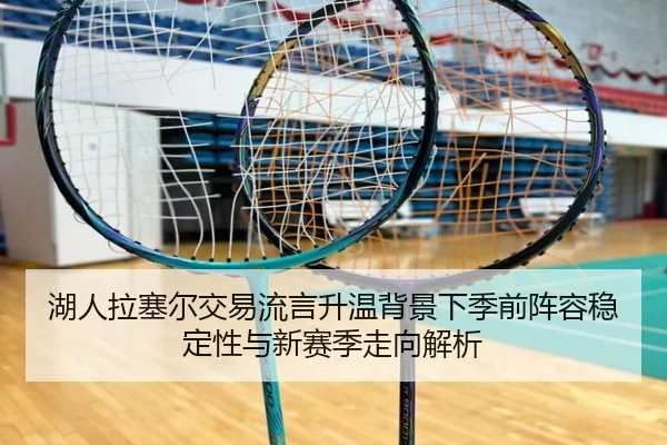 湖人拉塞尔交易流言升温背景下季前阵容稳定性与新赛季走向解析