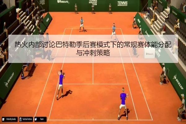 热火内部讨论巴特勒季后赛模式下的常规赛体能分配与冲刺策略