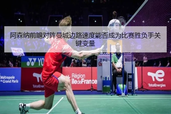 阿森纳前瞻对阵曼城边路速度能否成为比赛胜负手关键变量