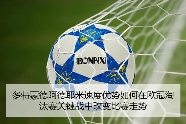 多特蒙德阿德耶米速度优势如何在欧冠淘汰赛关键战中改变比赛走势