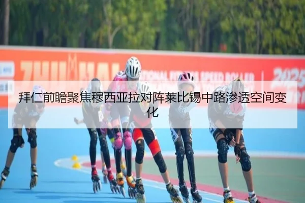 拜仁前瞻聚焦穆西亚拉对阵莱比锡中路渗透空间变化