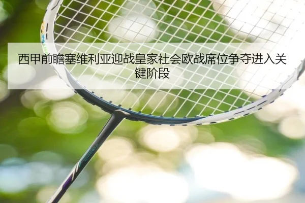 西甲前瞻塞维利亚迎战皇家社会欧战席位争夺进入关键阶段