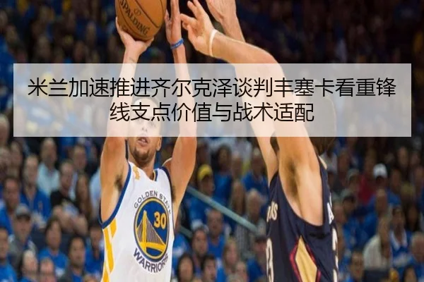 米兰加速推进齐尔克泽谈判丰塞卡看重锋线支点价值与战术适配