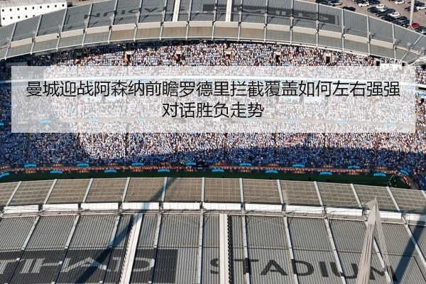 曼城迎战阿森纳前瞻罗德里拦截覆盖如何左右强强对话胜负走势