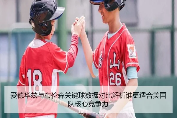 爱德华兹与布伦森关键球数据对比解析谁更适合美国队核心竞争力